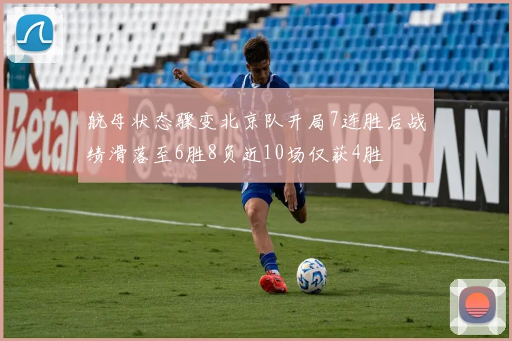 航母状态骤变北京队开局7连胜后战绩滑落至6胜8负近10场仅获4胜