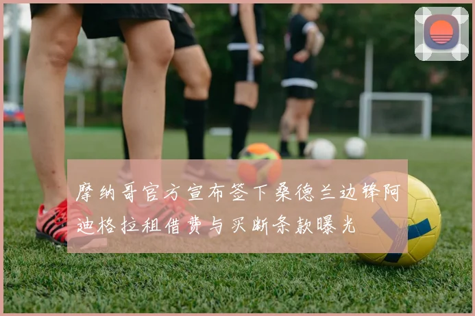 摩纳哥官方宣布签下桑德兰边锋阿迪格拉租借费与买断条款曝光